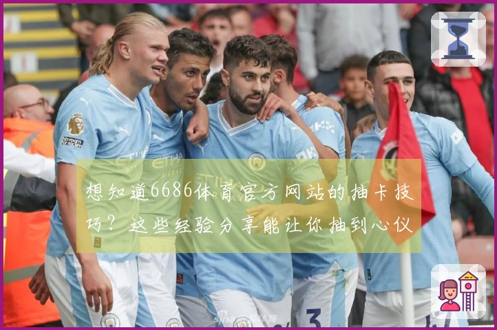 想知道6686体育官方网站的抽卡技巧？这些经验分享能让你抽到心仪角色！