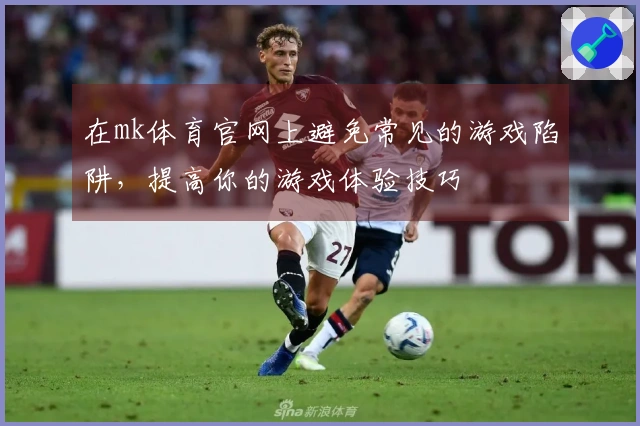 在mk体育官网上避免常见的游戏陷阱，提高你的游戏体验技巧