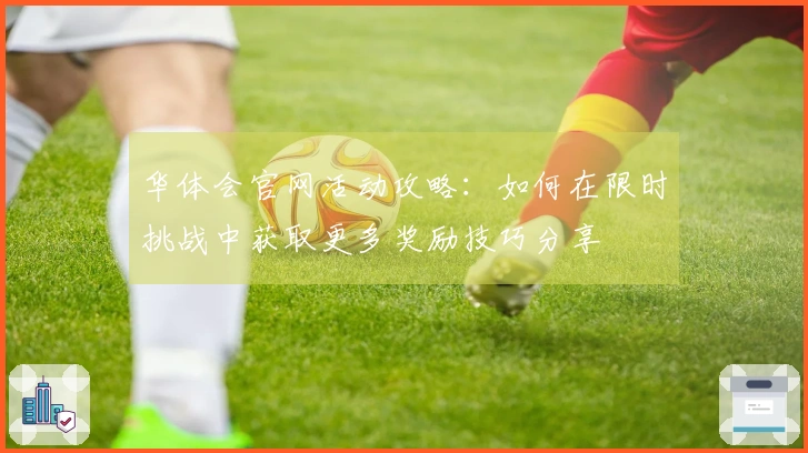 华体会官网活动攻略：如何在限时挑战中获取更多奖励技巧分享