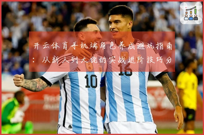 开云体育手机端角色养成避坑指南：从新人到大佬的实战进阶技巧分享