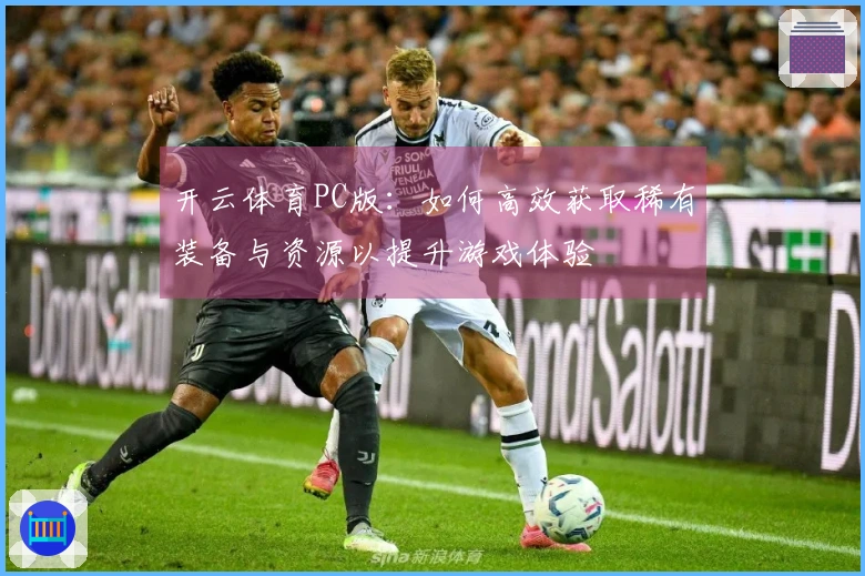 开云体育PC版：如何高效获取稀有装备与资源以提升游戏体验