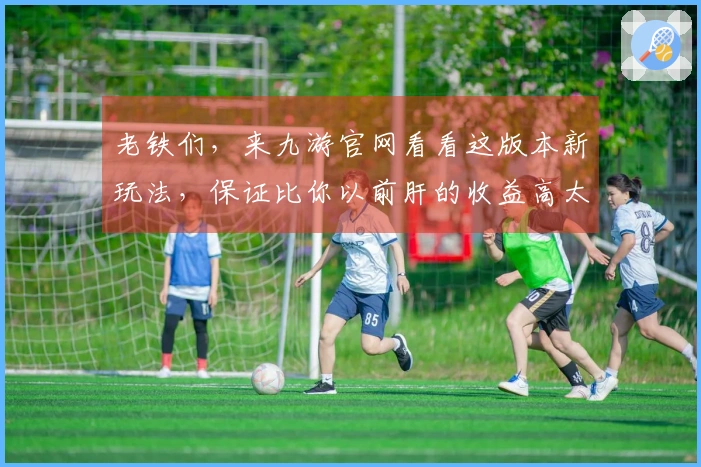 老铁们，来九游官网看看这版本新玩法，保证比你以前肝的收益高太多了！