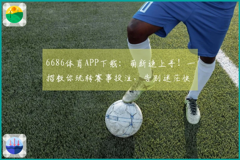 6686体育APP下载：萌新速上手！一招教你玩转赛事投注，告别迷茫快速上手！